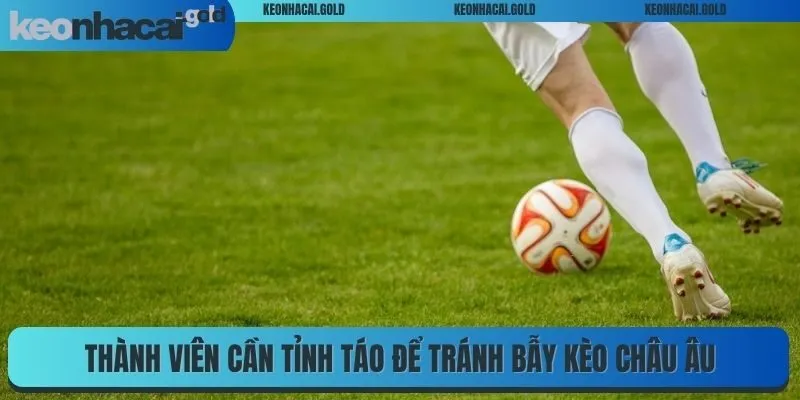 Thành viên cần tỉnh táo để tránh bẫy kèo châu Âu