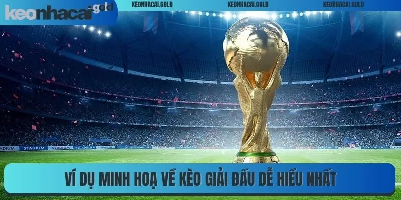 Ví dụ minh hoạ về kèo giải đấu dễ hiểu nhất